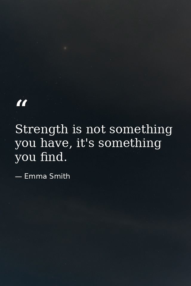 Strength is not something you have, it's something you find. — Emma Smith