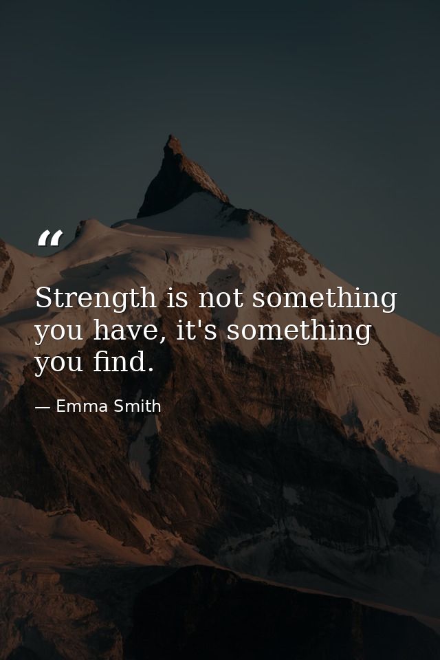Strength is not something you have, it's something you find. — Emma Smith