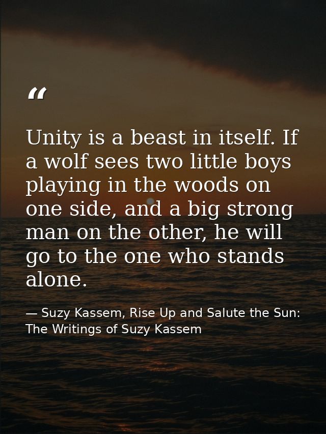 Unity is a beast in itself. If a wolf sees two little boys playing in the woods on one side, and a big strong man on the — Suzy Kassem, Rise Up and Salute the Sun: The Writings of Suzy Kassem