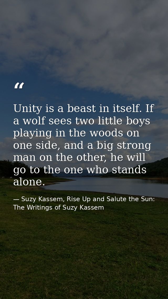 Unity is a beast in itself. If a wolf sees two little boys playing in the woods on one side, and a big strong man on the — Suzy Kassem, Rise Up and Salute the Sun: The Writings of Suzy Kassem