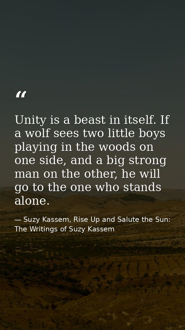 Unity is a beast in itself. If a wolf sees two little boys playing in the woods on one side, and a big strong man on the — Suzy Kassem, Rise Up and Salute the Sun: The Writings of Suzy Kassem