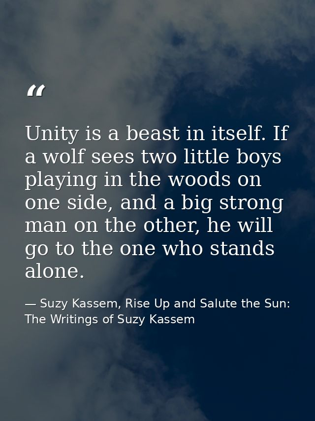 Unity is a beast in itself. If a wolf sees two little boys playing in the woods on one side, and a big strong man on the — Suzy Kassem, Rise Up and Salute the Sun: The Writings of Suzy Kassem