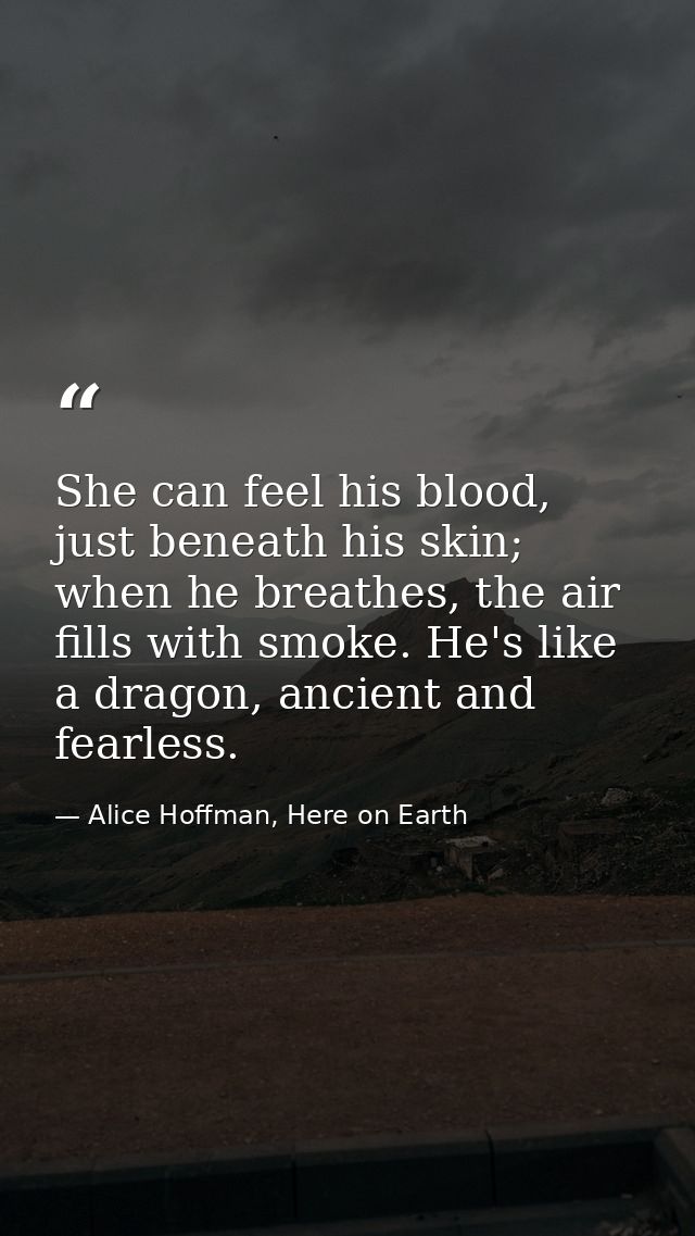 She can feel his blood, just beneath his skin; when he breathes, the air fills with smoke. He's like a dragon, ancient a — Alice Hoffman, Here on Earth
