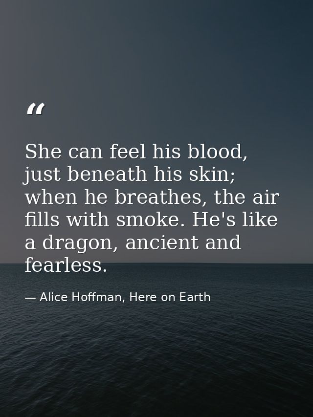 She can feel his blood, just beneath his skin; when he breathes, the air fills with smoke. He's like a dragon, ancient a — Alice Hoffman, Here on Earth