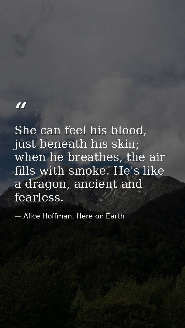 She can feel his blood, just beneath his skin; when he breathes, the air fills with smoke. He's like a dragon, ancient a — Alice Hoffman, Here on Earth