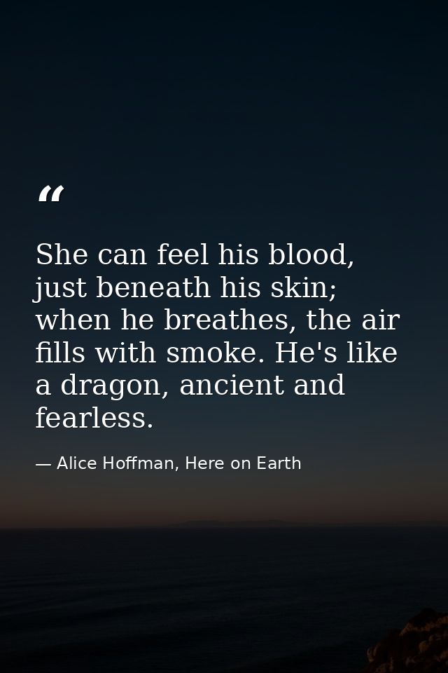 She can feel his blood, just beneath his skin; when he breathes, the air fills with smoke. He's like a dragon, ancient a — Alice Hoffman, Here on Earth