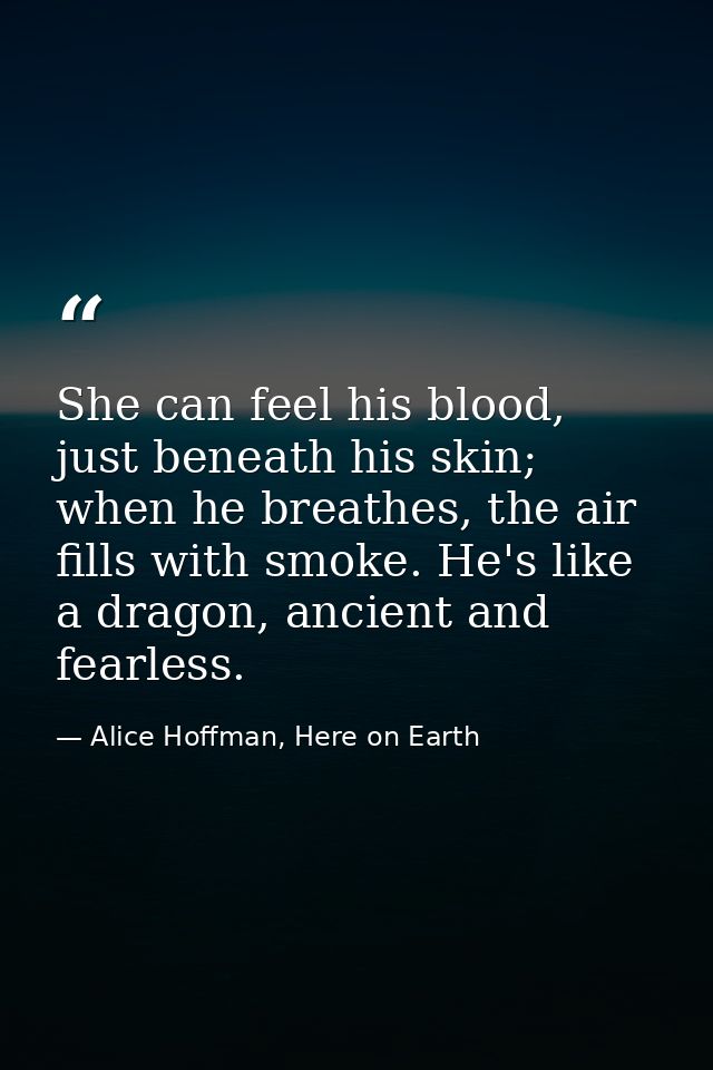 She can feel his blood, just beneath his skin; when he breathes, the air fills with smoke. He's like a dragon, ancient a — Alice Hoffman, Here on Earth