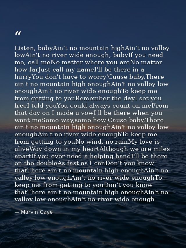 Listen, babyAin't no mountain highAin't no valley lowAin't no river wide enough, babyIf you need me, call meNo matter wh — Marvin Gaye