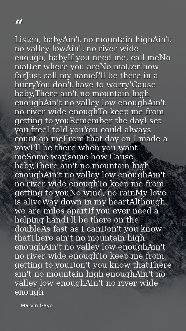Listen, babyAin't no mountain highAin't no valley lowAin't no river wide enough, babyIf you need me, call meNo matter wh — Marvin Gaye