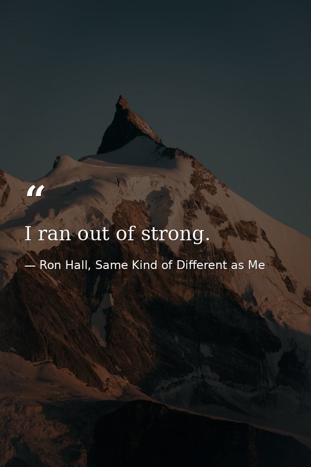 I ran out of strong. — Ron Hall, Same Kind of Different as Me