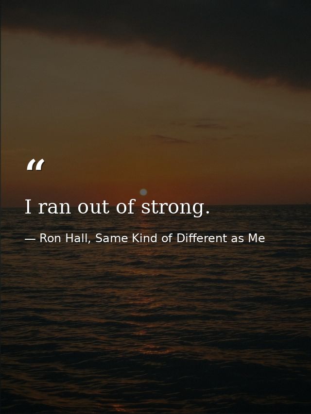 I ran out of strong. — Ron Hall, Same Kind of Different as Me