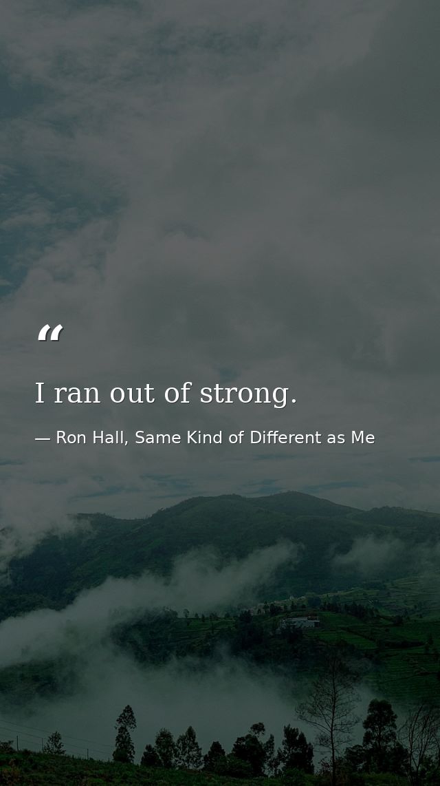 I ran out of strong. — Ron Hall, Same Kind of Different as Me