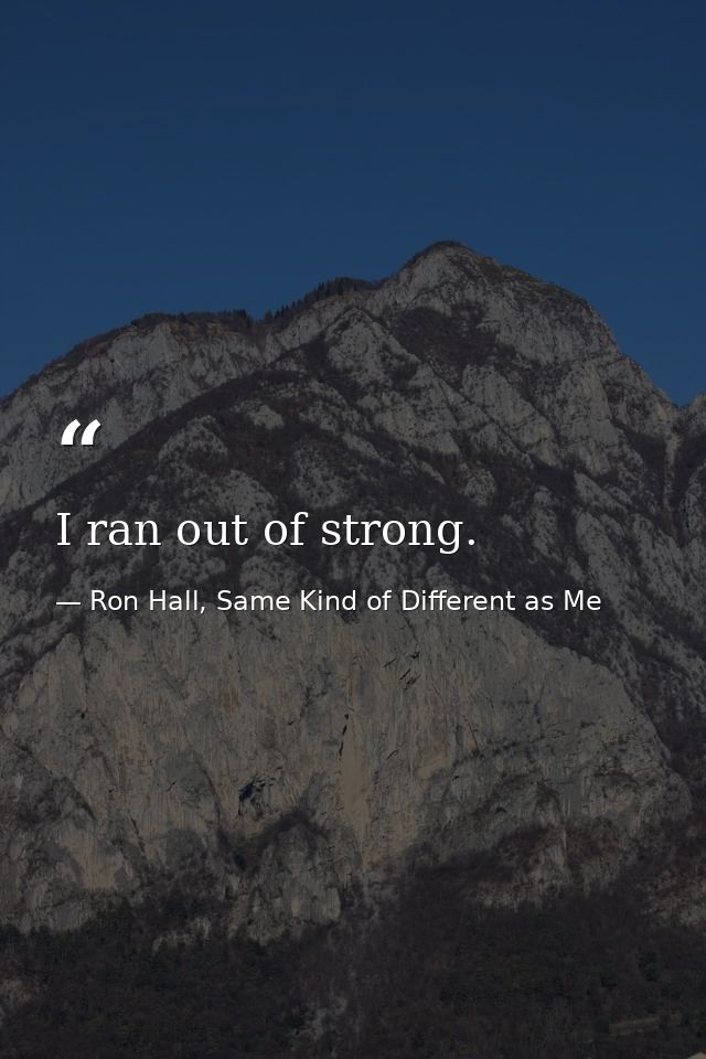 I ran out of strong. — Ron Hall, Same Kind of Different as Me