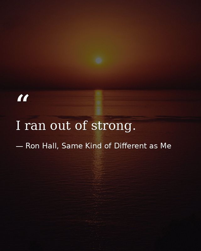 I ran out of strong. — Ron Hall, Same Kind of Different as Me