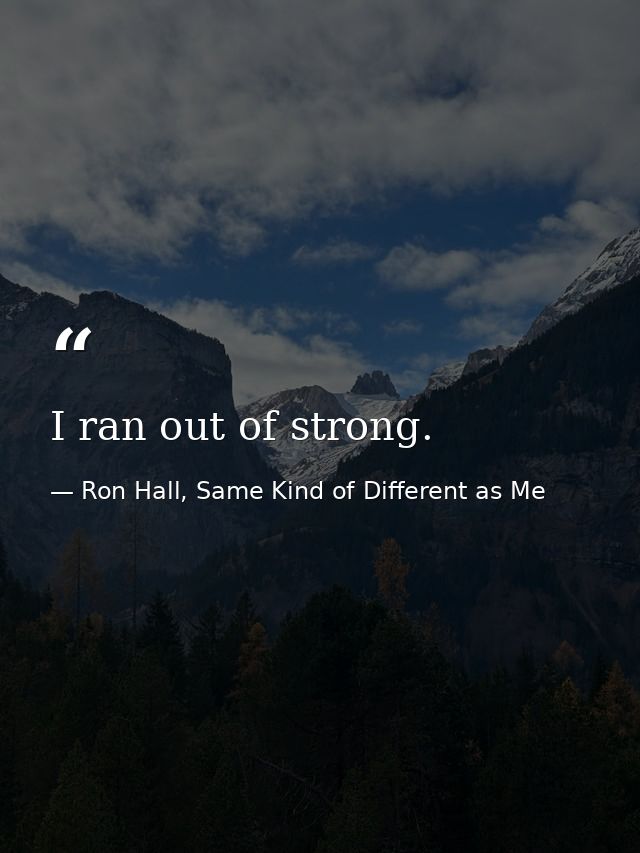 I ran out of strong. — Ron Hall, Same Kind of Different as Me