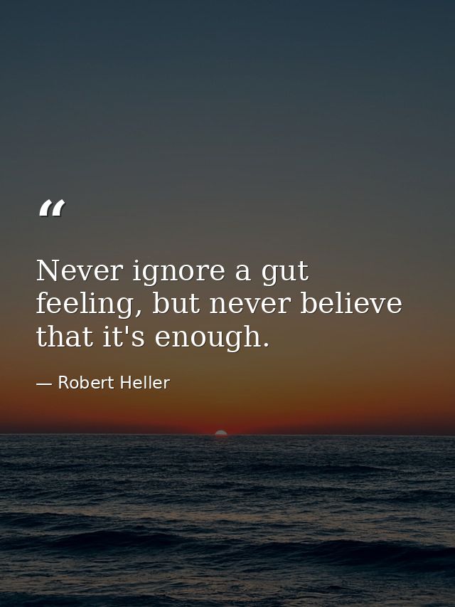 Never ignore a gut feeling, but never believe that it's enough. — Robert Heller