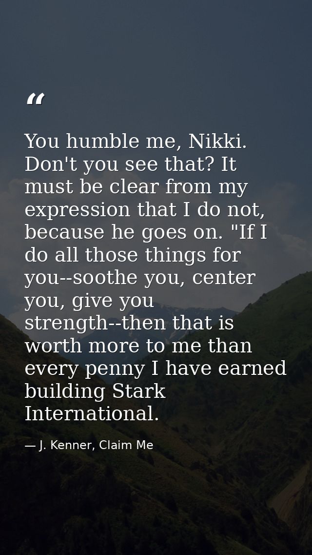 You humble me, Nikki. Don't you see that? It must be clear from my expression that I do not, because he goes on. "If I d — J. Kenner, Claim Me