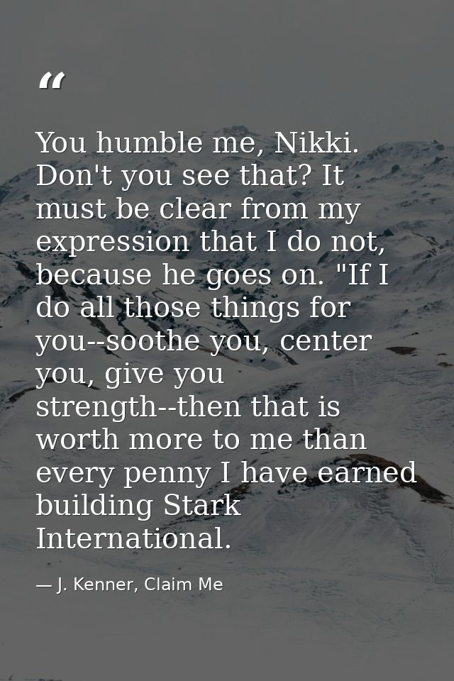 You humble me, Nikki. Don't you see that? It must be clear from my expression that I do not, because he goes on. "If I d — J. Kenner, Claim Me