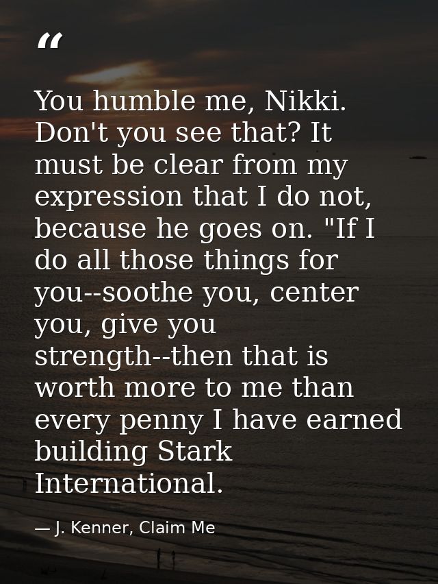 You humble me, Nikki. Don't you see that? It must be clear from my expression that I do not, because he goes on. "If I d — J. Kenner, Claim Me