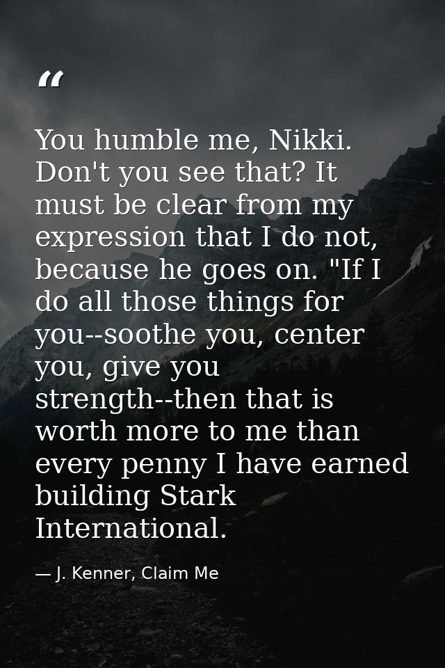 You humble me, Nikki. Don't you see that? It must be clear from my expression that I do not, because he goes on. "If I d — J. Kenner, Claim Me