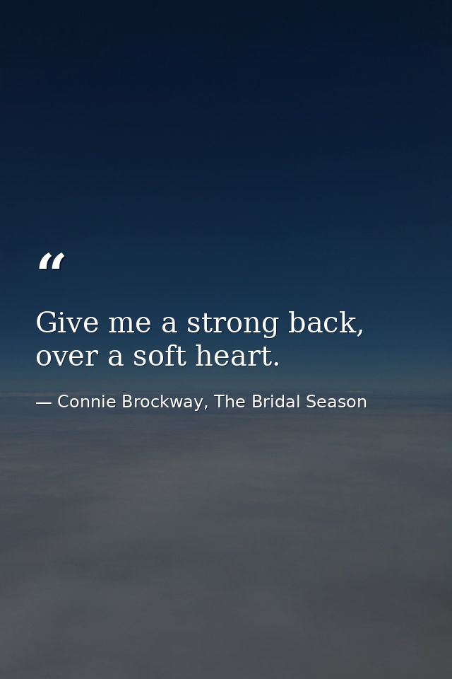 Give me a strong back, over a soft heart. — Connie Brockway, The Bridal Season