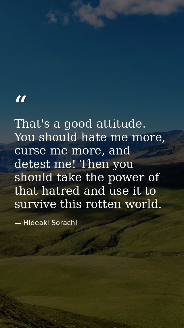 That's a good attitude. You should hate me more, curse me more, and detest me! Then you should take the power of that ha — Hideaki Sorachi