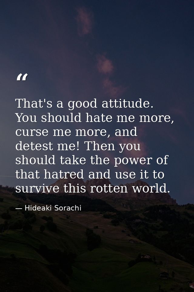 That's a good attitude. You should hate me more, curse me more, and detest me! Then you should take the power of that ha — Hideaki Sorachi