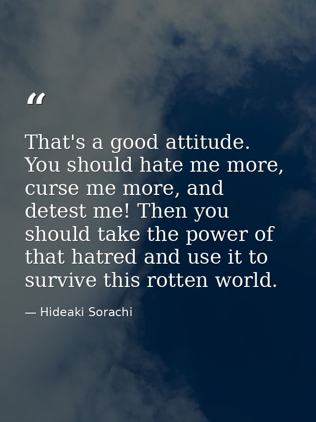 That's a good attitude. You should hate me more, curse me more, and detest me! Then you should take the power of that ha — Hideaki Sorachi