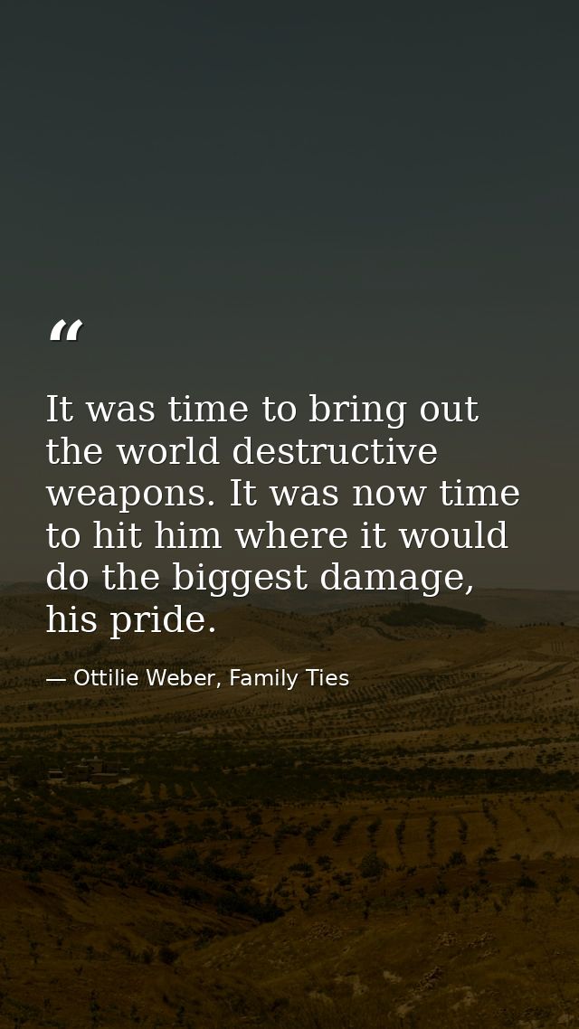 It was time to bring out the world destructive weapons. It was now time to hit him where it would do the biggest damage, — Ottilie Weber, Family Ties