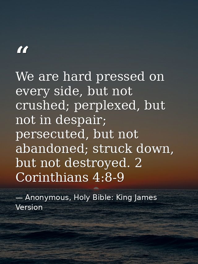 We are hard pressed on every side, but not crushed; perplexed, but not in despair; persecuted, but not abandoned; struck — Anonymous, Holy Bible: King James Version