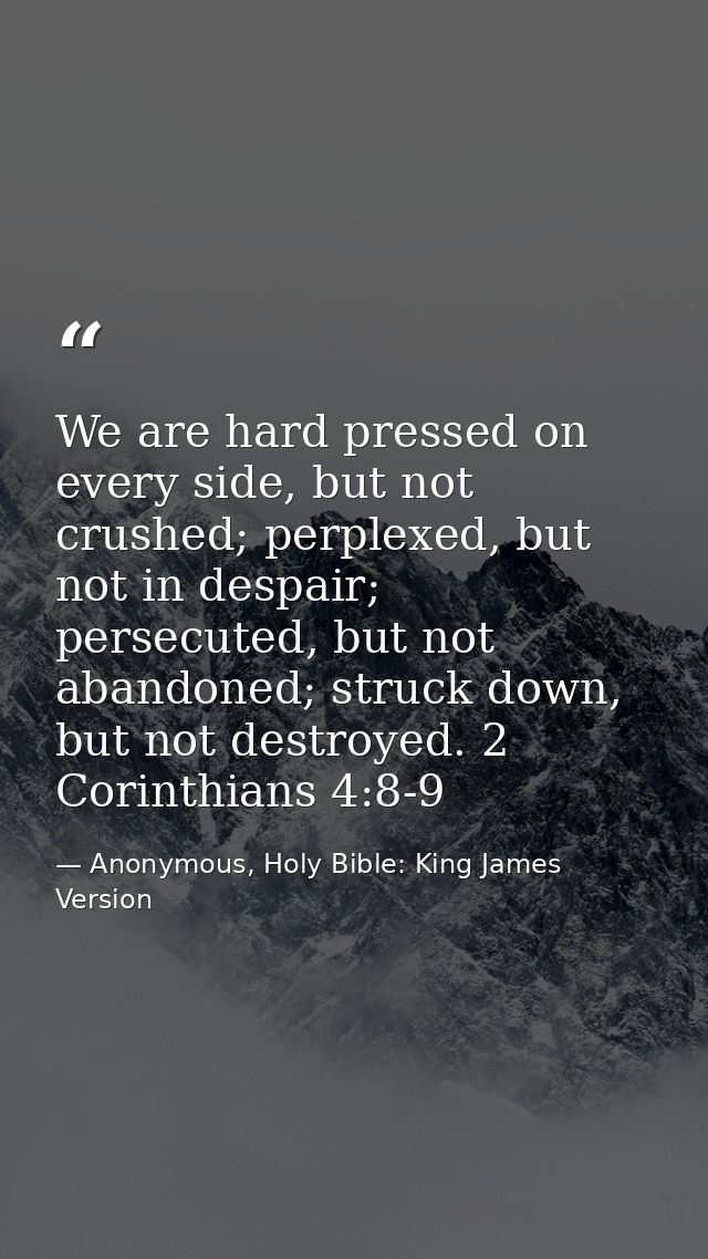 We are hard pressed on every side, but not crushed; perplexed, but not in despair; persecuted, but not abandoned; struck — Anonymous, Holy Bible: King James Version