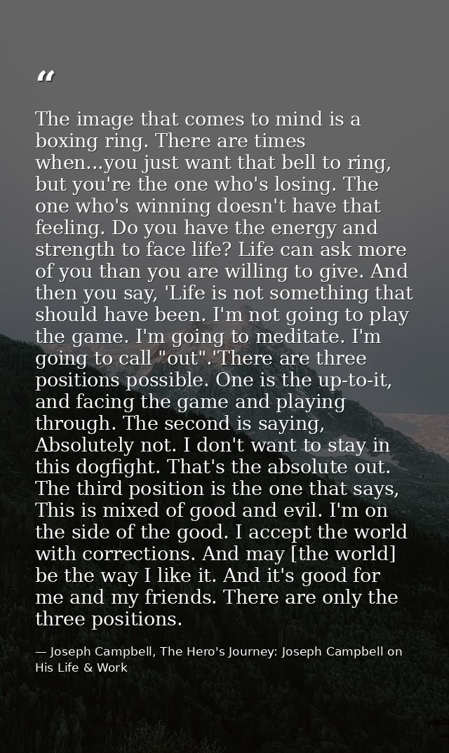 The image that comes to mind is a boxing ring. There are times when...you just want that bell to ring, but you're the on — Joseph Campbell, The Hero's Journey: Joseph Campbell on His Life & Work
