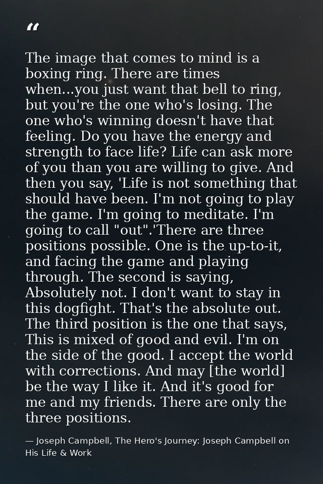 The image that comes to mind is a boxing ring. There are times when...you just want that bell to ring, but you're the on — Joseph Campbell, The Hero's Journey: Joseph Campbell on His Life & Work