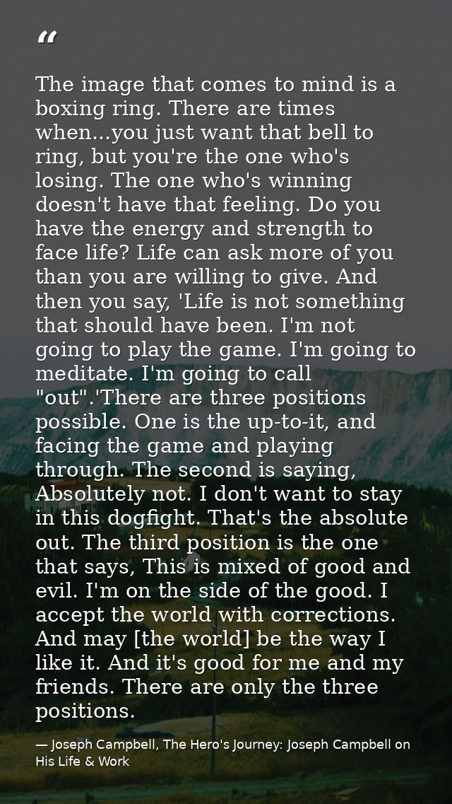 The image that comes to mind is a boxing ring. There are times when...you just want that bell to ring, but you're the on — Joseph Campbell, The Hero's Journey: Joseph Campbell on His Life & Work
