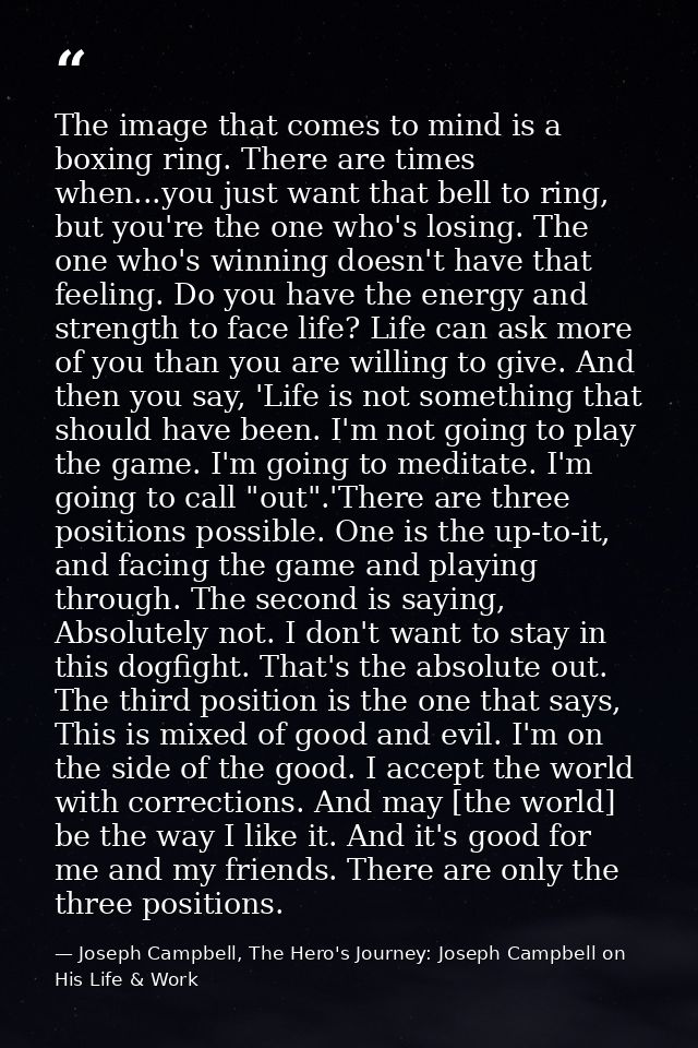 The image that comes to mind is a boxing ring. There are times when...you just want that bell to ring, but you're the on — Joseph Campbell, The Hero's Journey: Joseph Campbell on His Life & Work