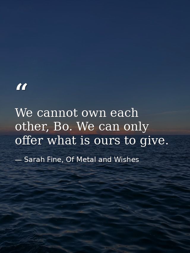 We cannot own each other, Bo. We can only offer what is ours to give. — Sarah Fine, Of Metal and Wishes