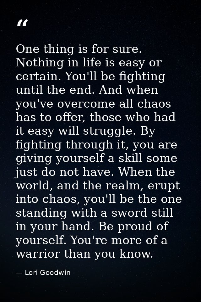 One thing is for sure. Nothing in life is easy or certain. You'll be fighting until the end. And when you've overcome al — Lori Goodwin