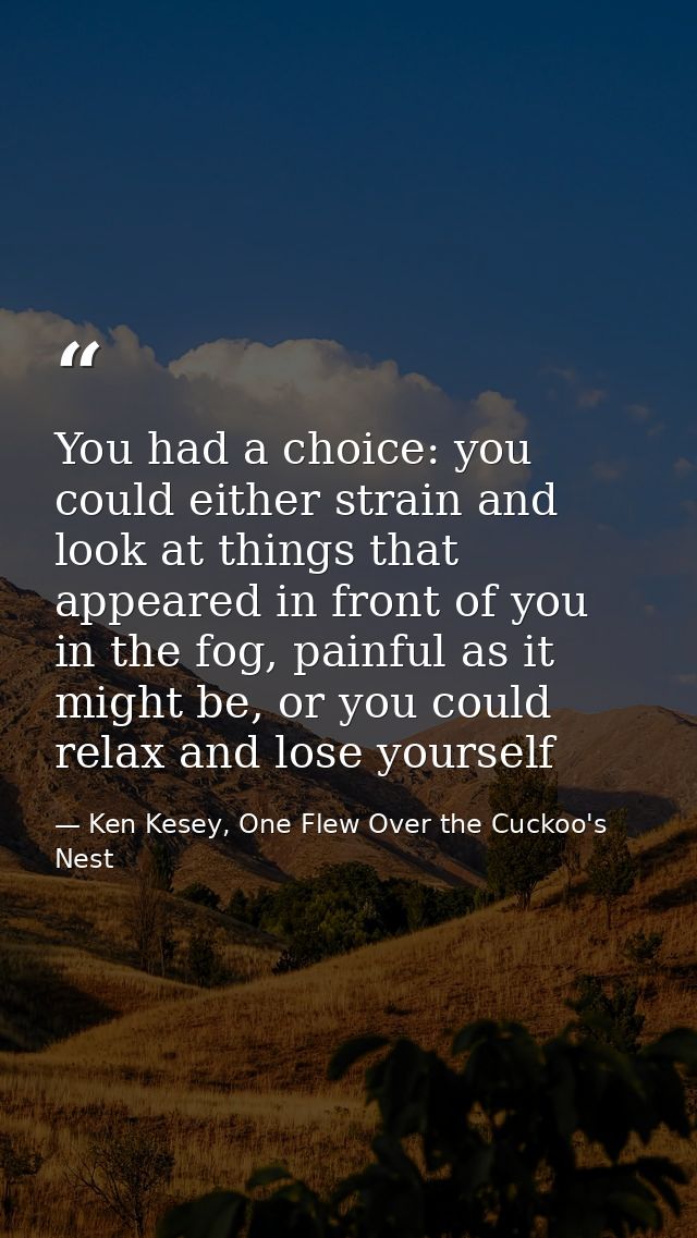 You had a choice: you could either strain and look at things that appeared in front of you in the fog, painful as it mig — Ken Kesey, One Flew Over the Cuckoo's Nest