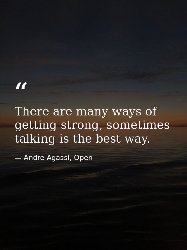 There are many ways of getting strong, sometimes talking is the best way. — Andre Agassi, Open