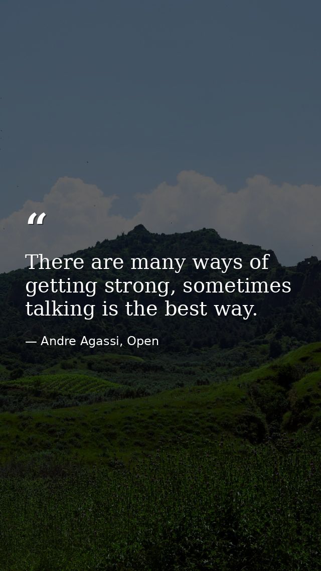 There are many ways of getting strong, sometimes talking is the best way. — Andre Agassi, Open