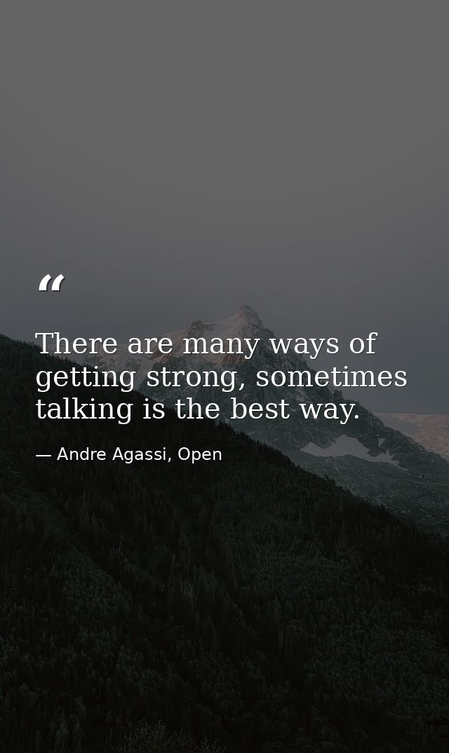 There are many ways of getting strong, sometimes talking is the best way. — Andre Agassi, Open