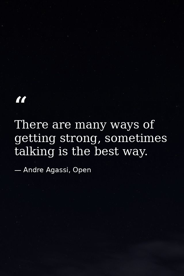 There are many ways of getting strong, sometimes talking is the best way. — Andre Agassi, Open