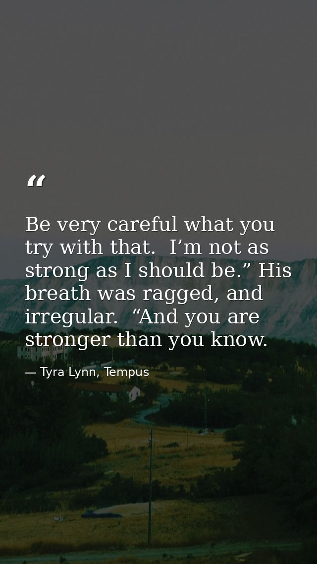 Be very careful what you try with that.  I’m not as strong as I should be.” His breath was ragged, and irregular.  “And  — Tyra Lynn, Tempus