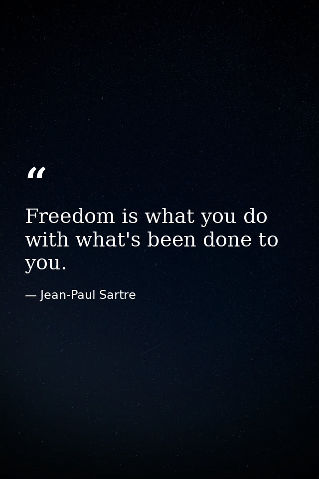 Freedom is what you do with what's been done to you. — Jean-Paul Sartre