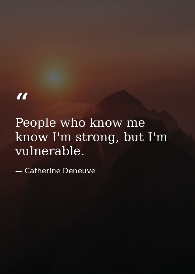 People who know me know I'm strong, but I'm vulnerable. — Catherine Deneuve