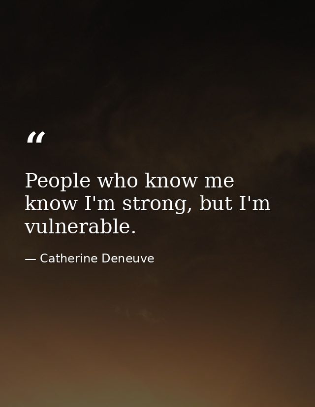 People who know me know I'm strong, but I'm vulnerable. — Catherine Deneuve