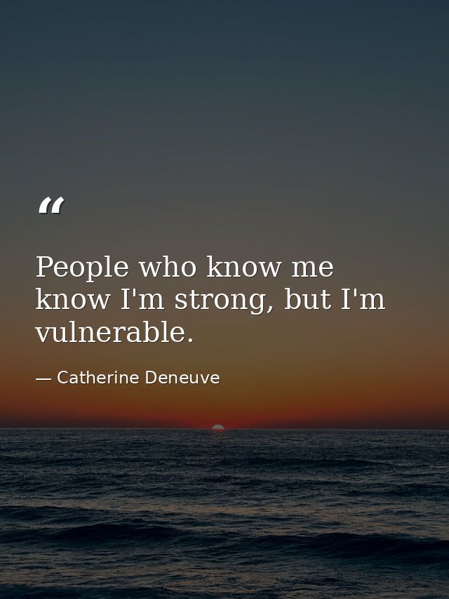 People who know me know I'm strong, but I'm vulnerable. — Catherine Deneuve