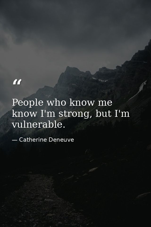 People who know me know I'm strong, but I'm vulnerable. — Catherine Deneuve