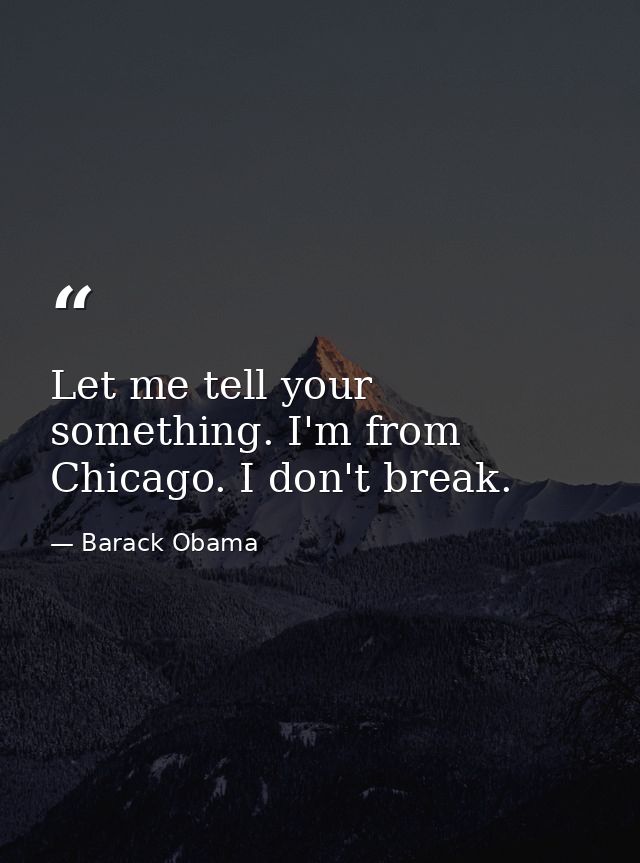 Let me tell your something. I'm from Chicago. I don't break. — Barack Obama