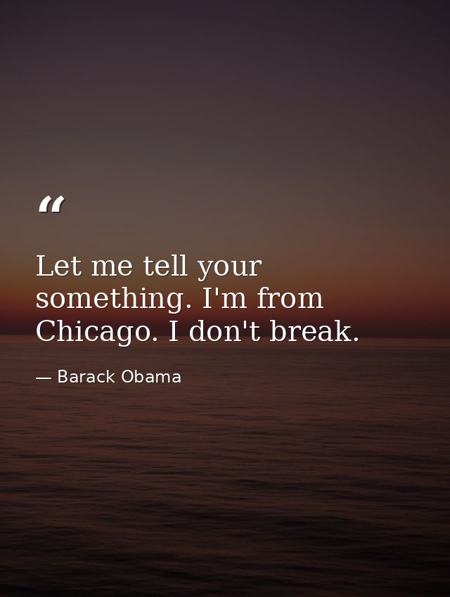 Let me tell your something. I'm from Chicago. I don't break. — Barack Obama